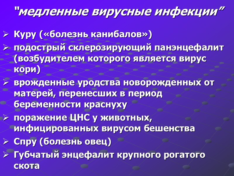 “медленные вирусные инфекции” Куру («болезнь канибалов»)  подострый склерозирующий панэнцефалит (возбудителем которого является вирус